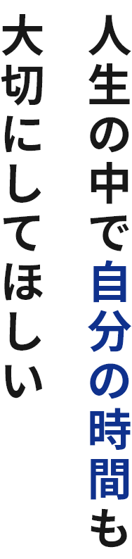 人生の中で自分の時間も大切にしてほしい